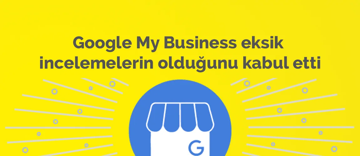 Google My Business eksik incelemelerin olduğunu kabul etti