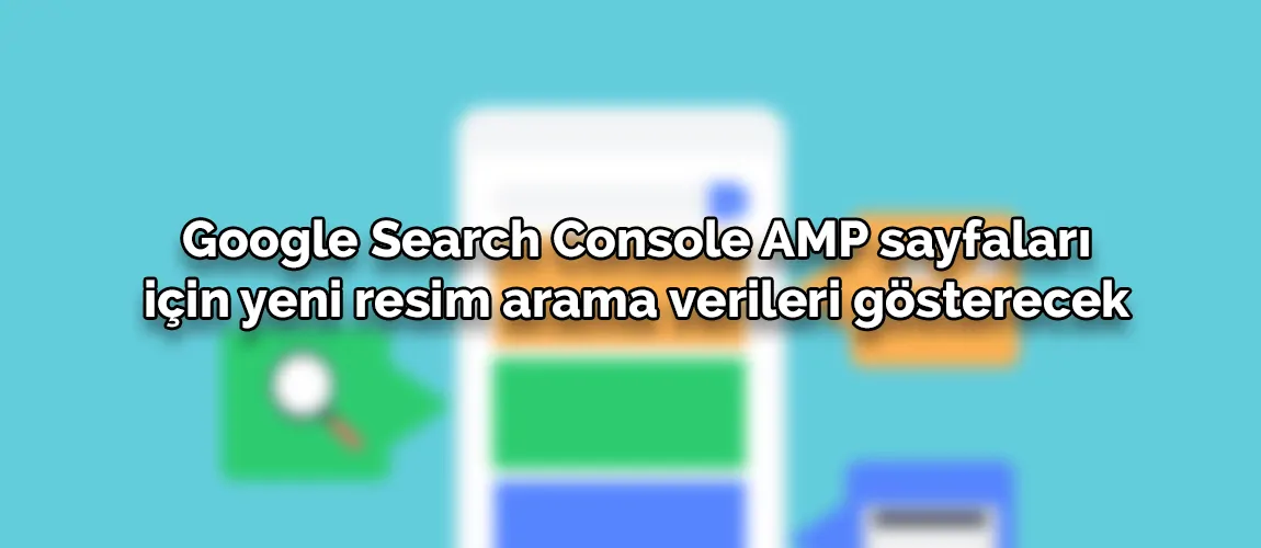 Google Search Console AMP sayfaları için yeni resim arama verileri gösterecek