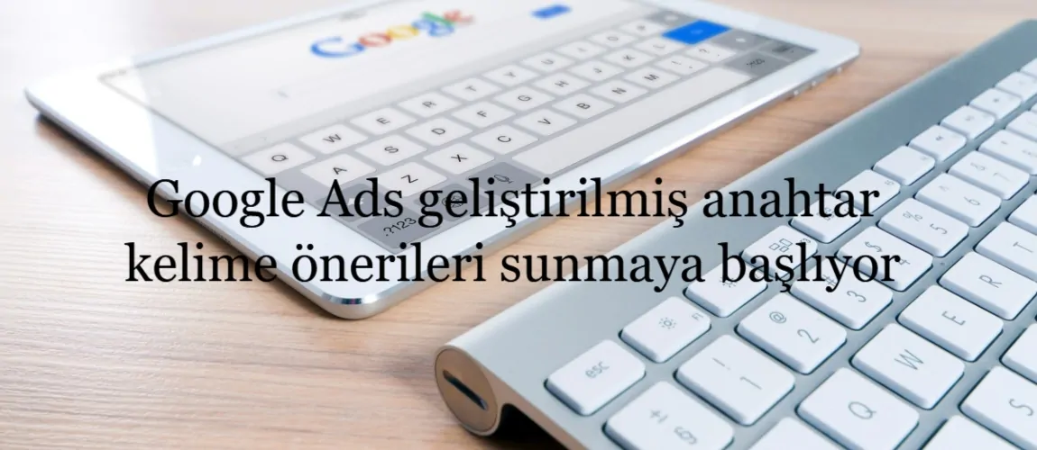 Google Ads geliştirilmiş anahtar kelime önerileri