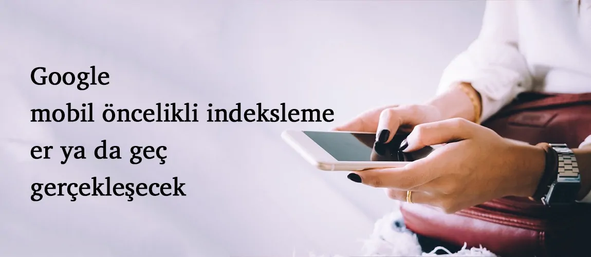 Google mobil öncelikli indeksleme er ya da geç gerçekleşecek