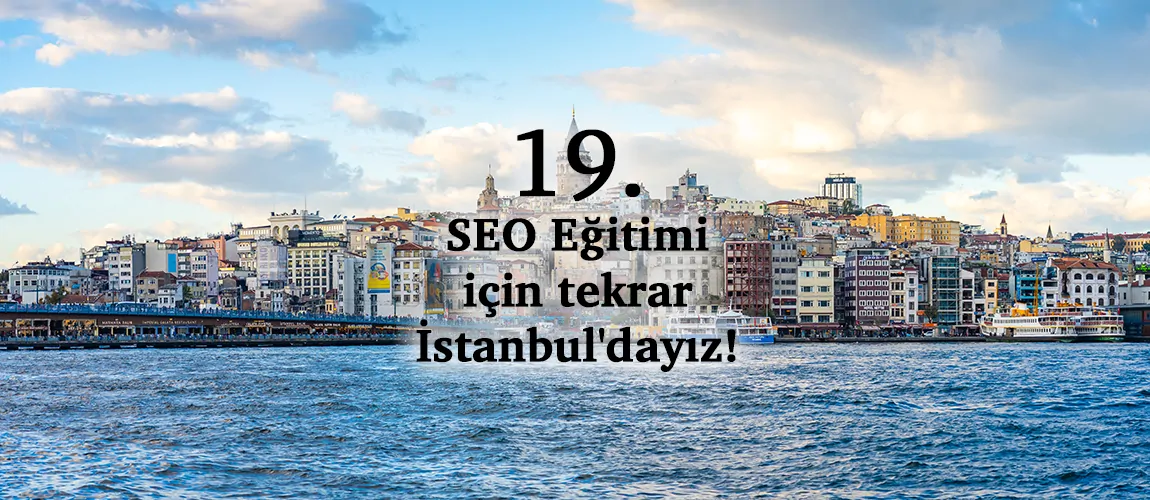 19. SEO Eğitimi için tekrar İstanbul'dayız!