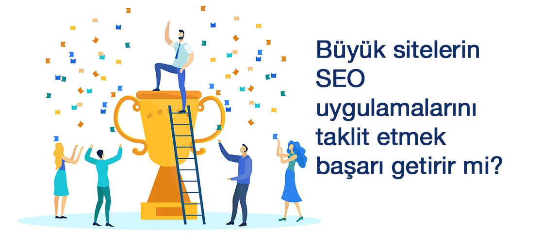 Büyük sitelerin SEO uygulamalarını taklit etmek başarı getirir mi?