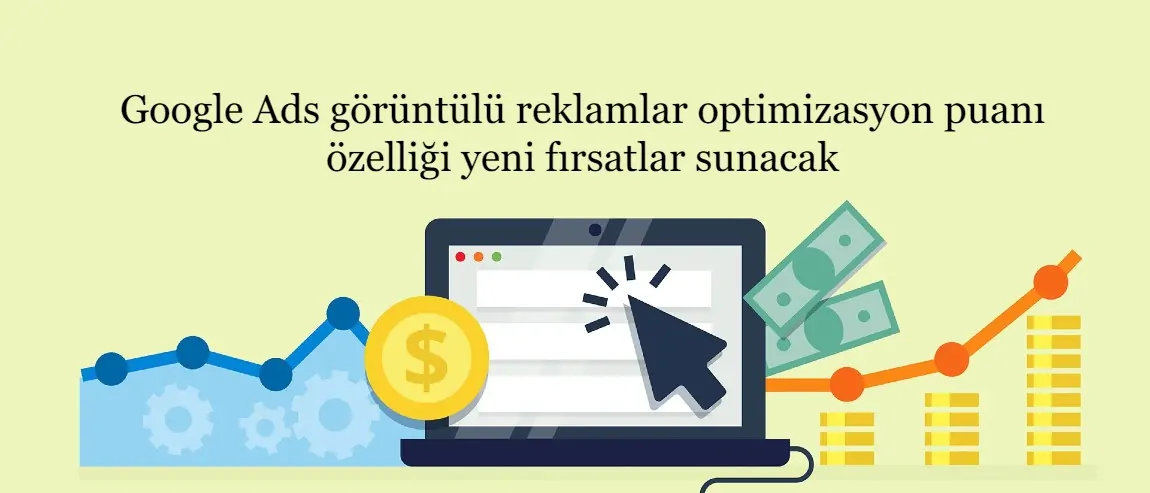 Google Ads görüntülü reklamlar optimizasyon puanı özelliği yeni fırsatlar sunacak