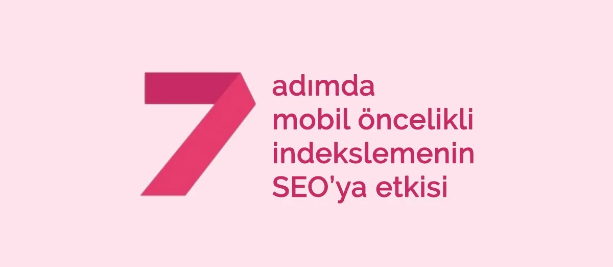 7 adımda mobil öncelikli indekslemenin SEO’ya etkisi