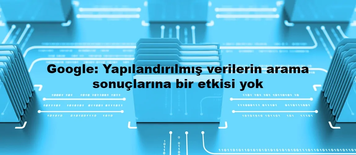 Google: Yapılandırılmış verilerin arama sonuçlarına bir etkisi yok