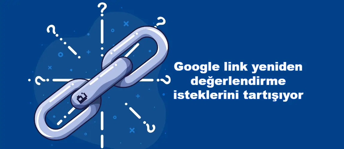 Google, link yeniden değerlendirme isteklerini tartışıyor