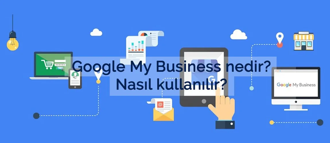 Google My Business nedir? Nasıl kullanılır?