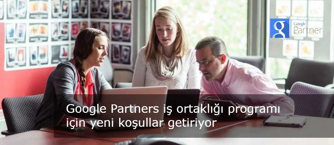 Google Partners iş ortaklığı programı için yeni koşullar getiriyor