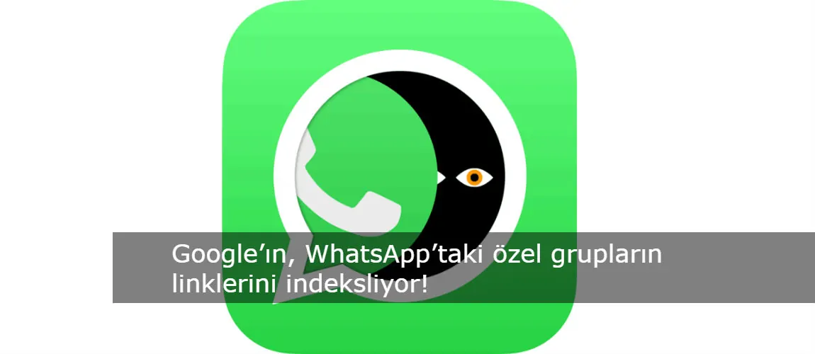 Google’ın, WhatsApp’taki özel grupların linklerini indeksliyor!