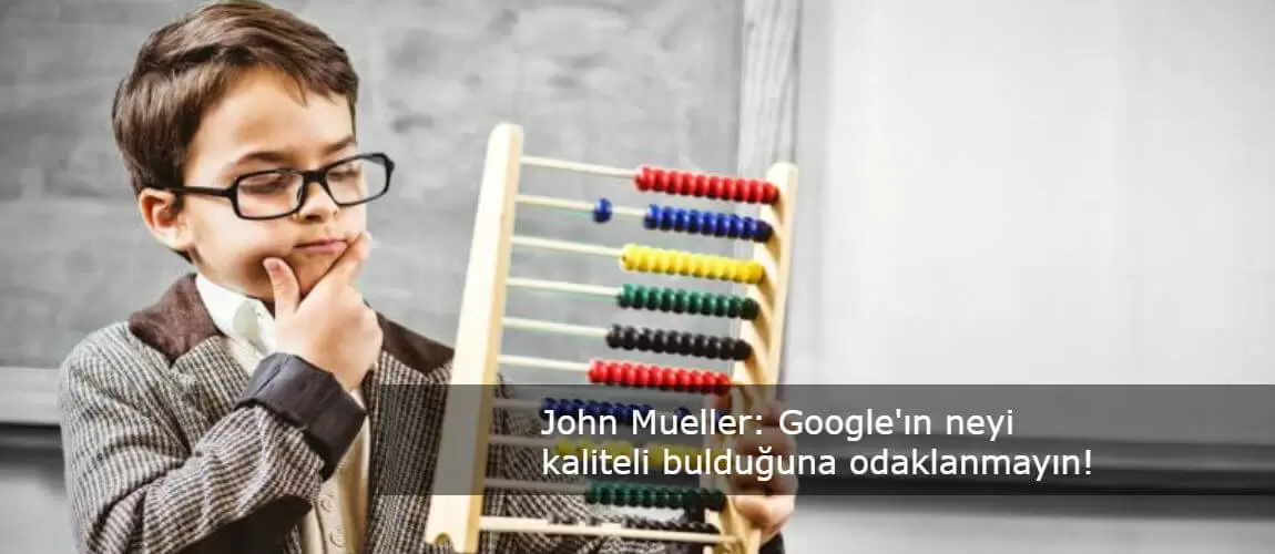 John Mueller: Google'ın neyi kaliteli bulduğuna odaklanmayın!