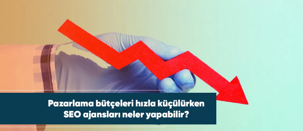 Pazarlama bütçeleri hızla küçülürken SEO ajansları neler yapabilir?