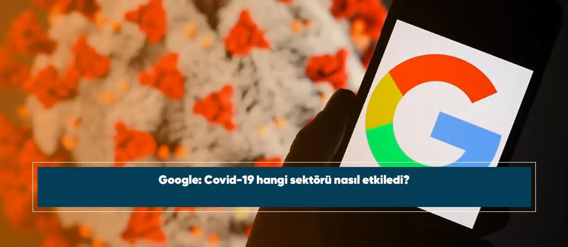 Google: Covid-19 hangi sektörü nasıl etkiledi?