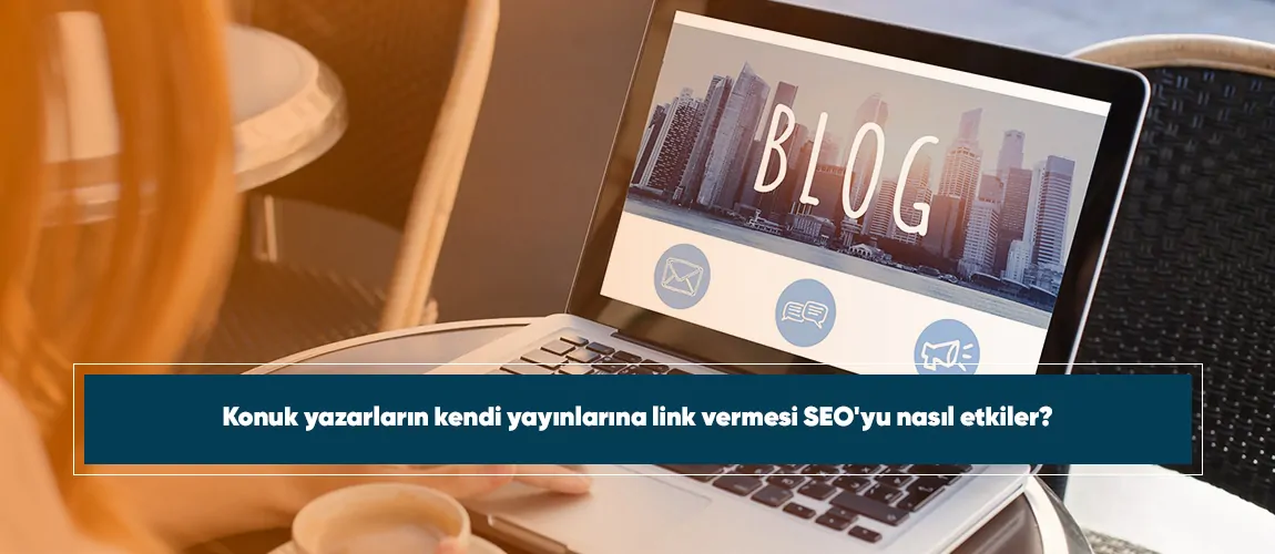 Konuk yazarların kendi yayınlarına link vermesi SEO'yu nasıl etkiler?