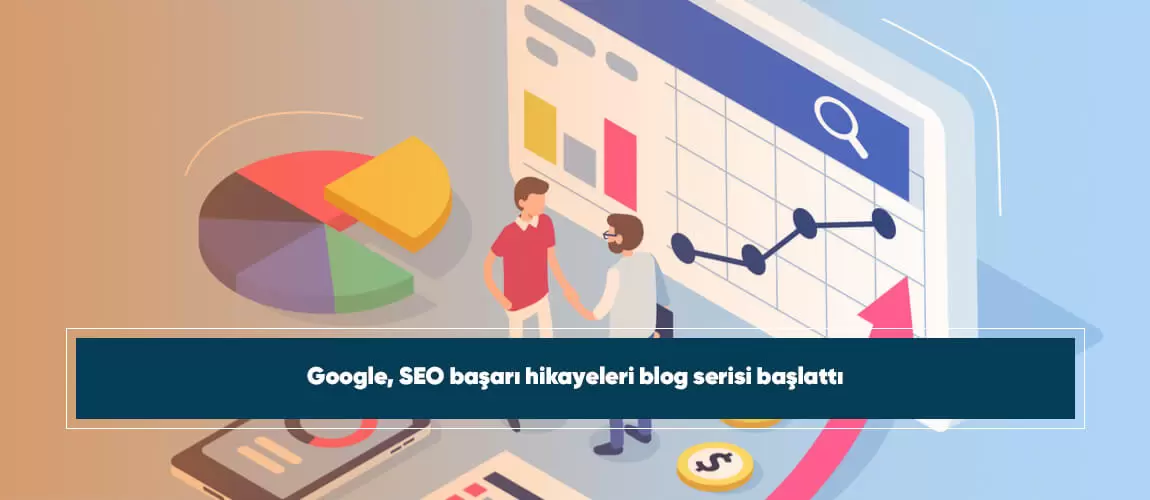 Google, SEO başarı hikayeleri blog serisi başlattı