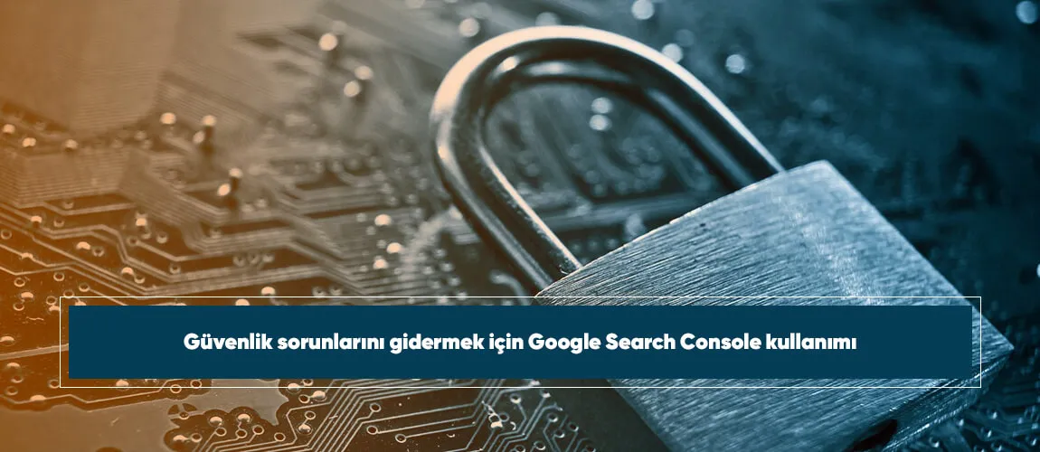 Güvenlik sorunlarını gidermek için Google Search Console kullanımı