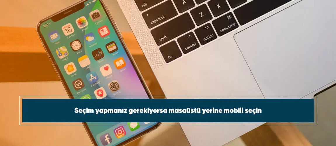 Seçim yapmanız gerekiyorsa masaüstü yerine mobili seçin