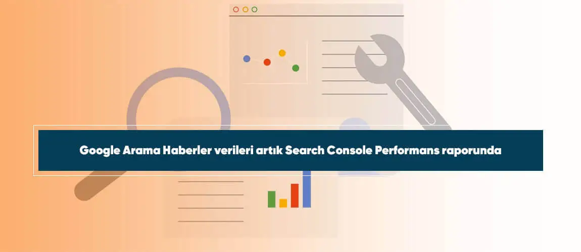 Google Arama Haberler verileri artık Search Console Performans raporunda