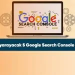 İşinize yarayacak 5 Google Search Console özelliği