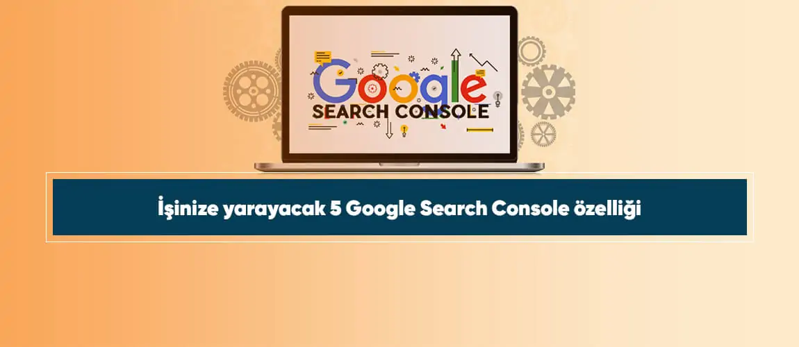 İşinize yarayacak 5 Google Search Console özelliği