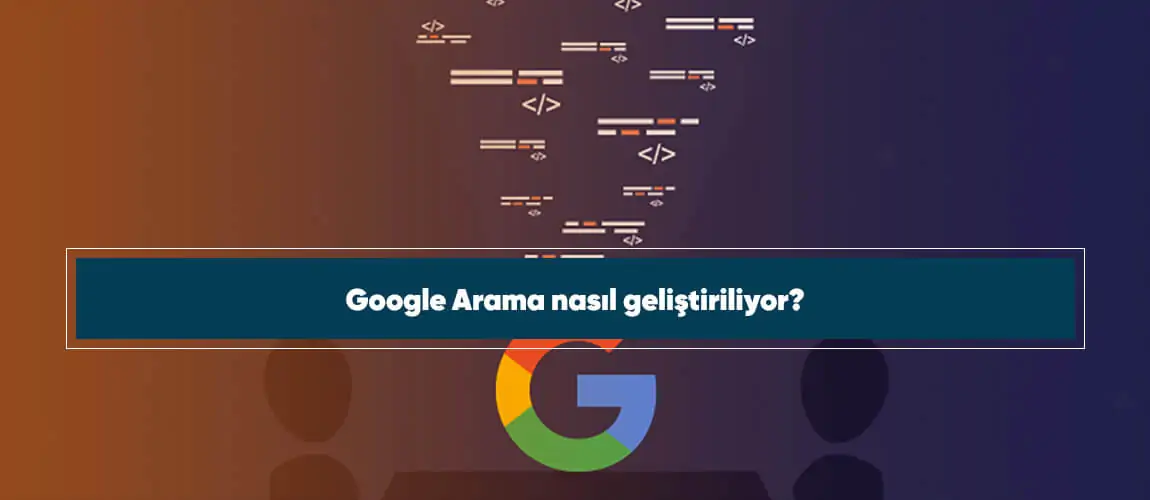 Google Arama nasıl geliştiriliyor?