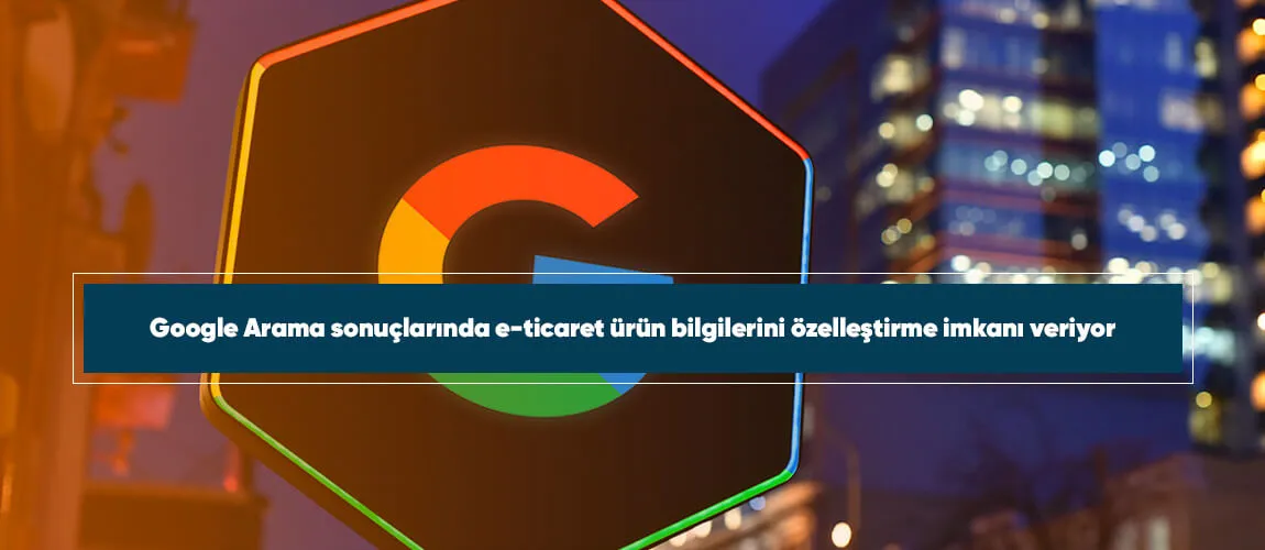 Google Arama sonuçlarında e-ticaret ürün bilgilerini özelleştirme imkanı veriyor