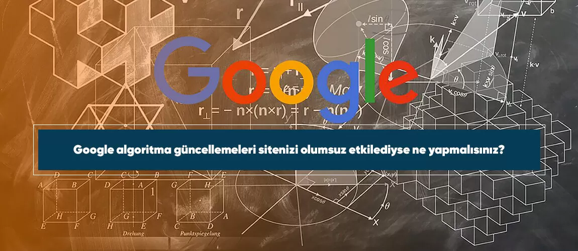 Google algoritma güncellemeleri sitenizi olumsuz etkilediyse ne yapmalısınız?