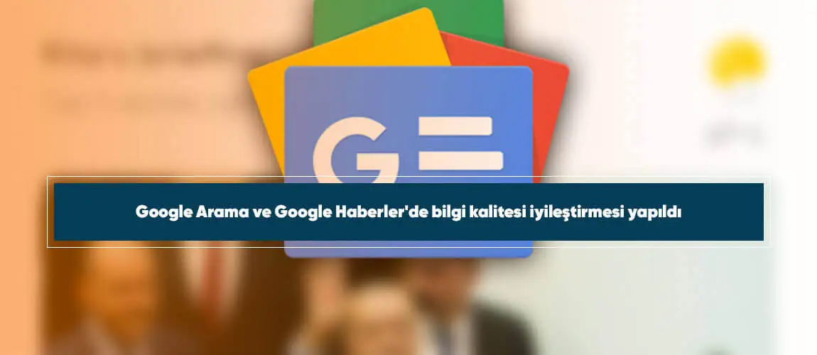 Google Arama ve Google Haberler'de bilgi kalitesi iyileştirmesi yapıldı