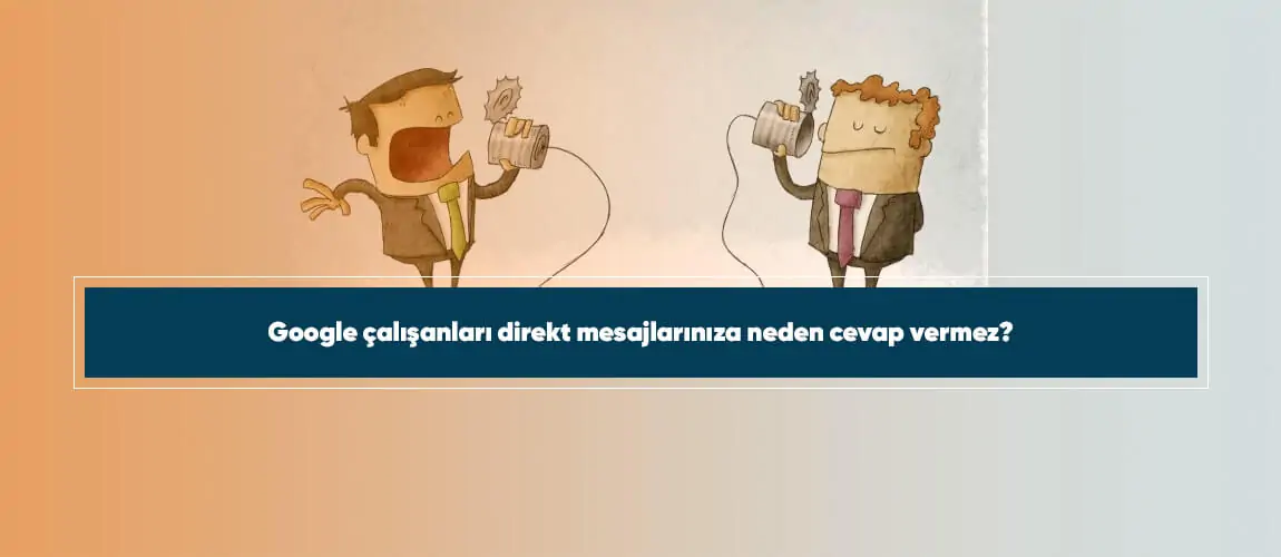 Google çalışanları direkt mesajlarınıza neden cevap vermez?