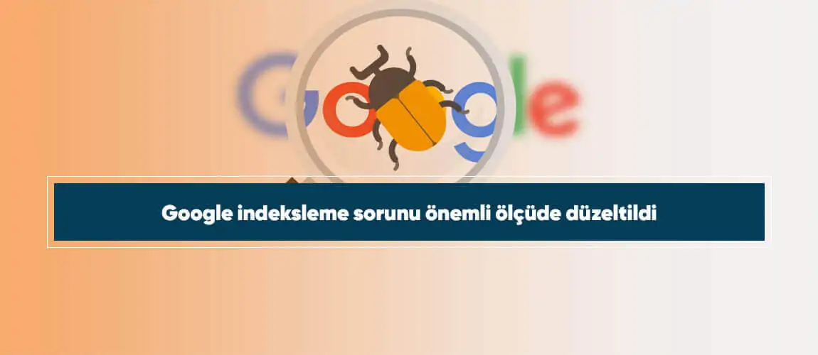 Google indeksleme sorunu önemli ölçüde düzeltildi