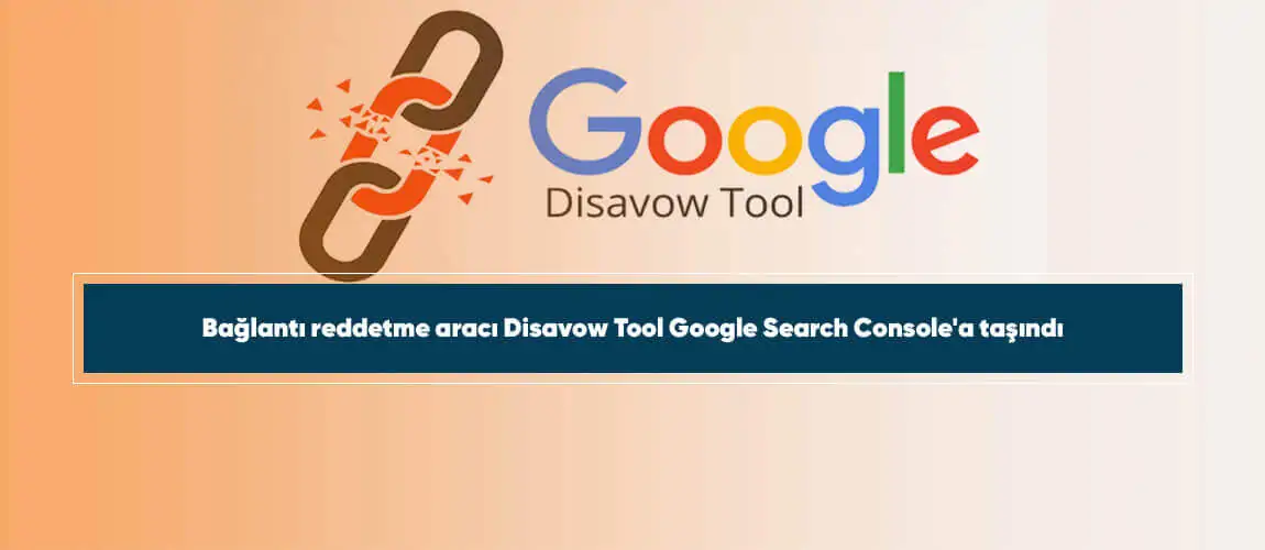 Bağlantı reddetme aracı Disavow Tool Google Search Console'a taşındı