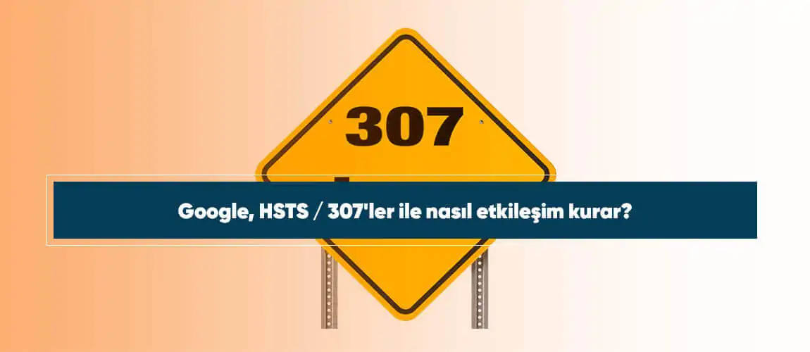 Google, HSTS / 307'ler ile nasıl etkileşim kurar?