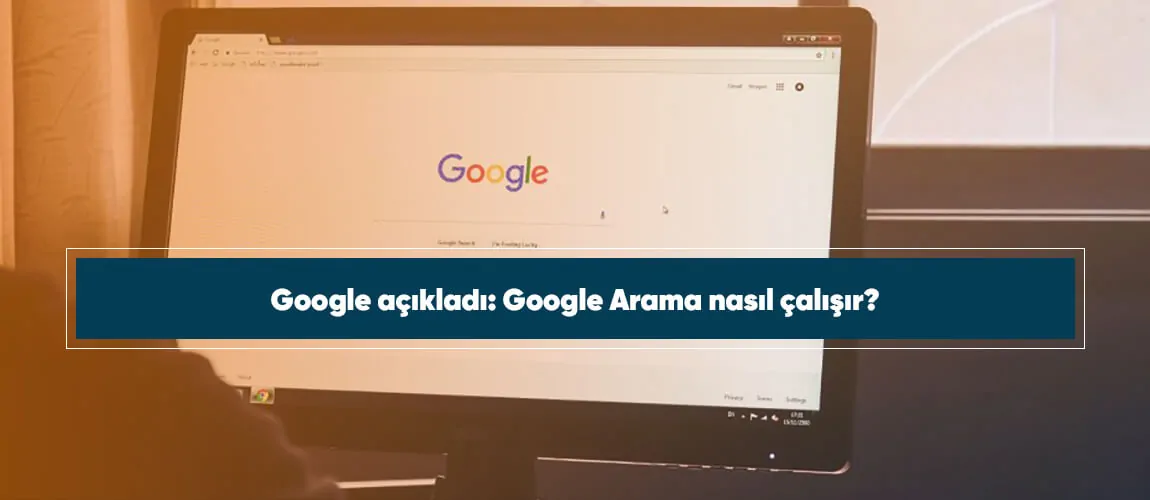 Google açıkladı: Google Arama nasıl çalışır?