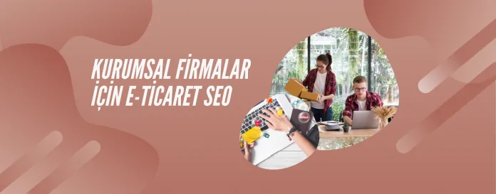 Kurumsal firmalar için E-Ticaret SEO Kurumsal firmalar için E-Ticaret SEO