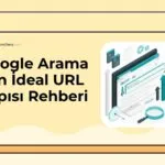 Google Arama için İdeal URL Yapısı Rehberi