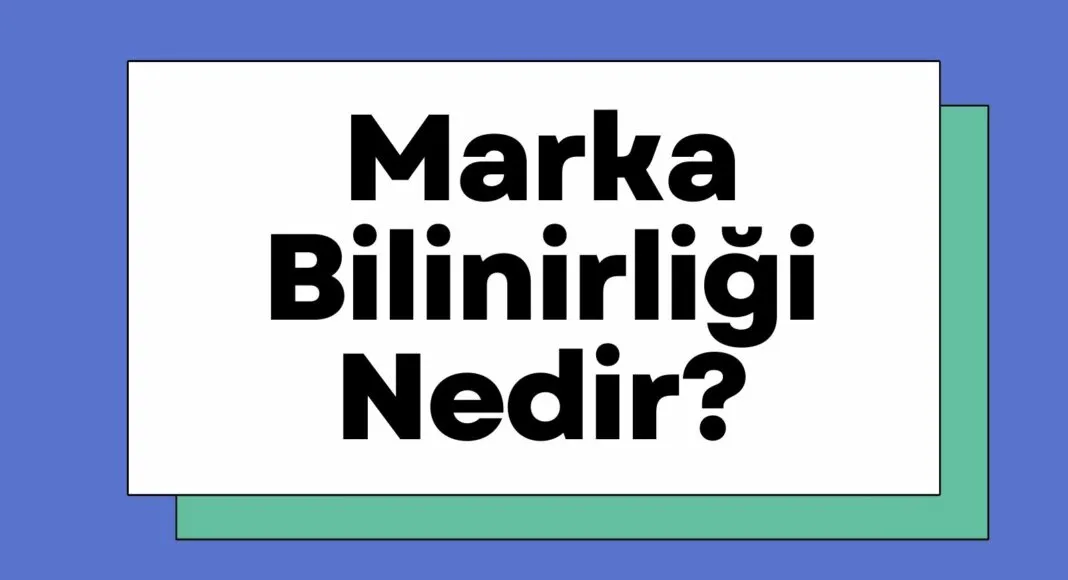 Marka Bilinirliği Nedir? Marka Bilinirliği Nasıl Artırılır?