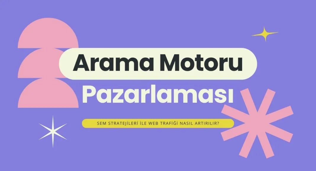 Arama Motoru Pazarlaması (SEM) ile Dijital Görünürlüğü ve Satışları Artırmanın Yolları
