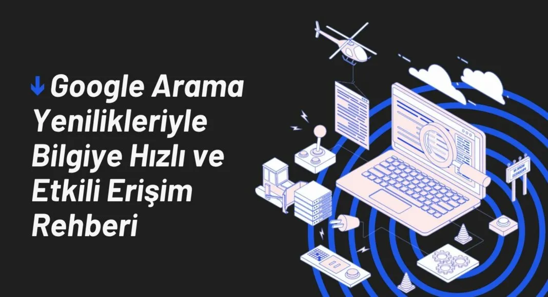 Google Arama Yenilikleriyle Bilgiye Hızlı ve Etkili Erişim Rehberi